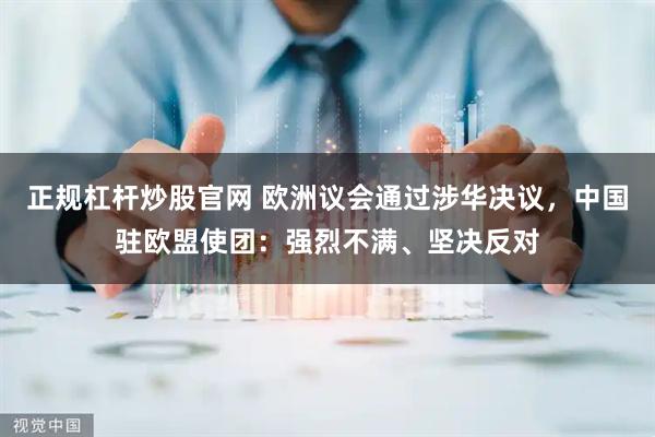 正规杠杆炒股官网 欧洲议会通过涉华决议，中国驻欧盟使团：强烈不满、坚决反对