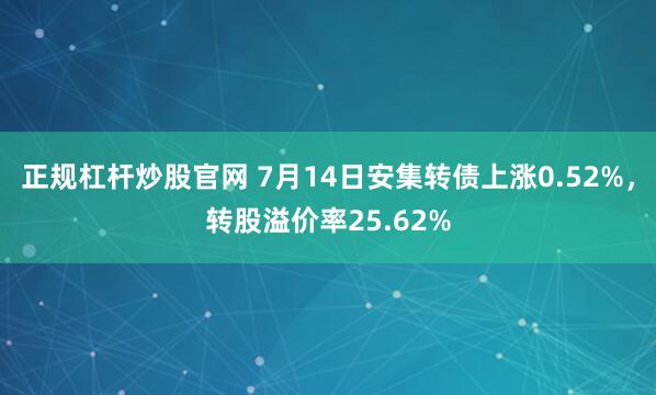 正规杠杆炒股官网 7月14日安集转债上涨0.52%，转股溢价率25.62%