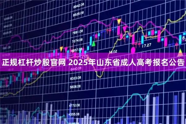 正规杠杆炒股官网 2025年山东省成人高考报名公告