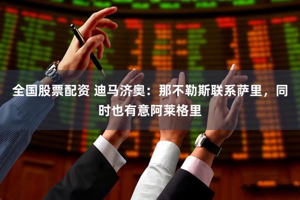 全国股票配资 迪马济奥:那不勒斯联系萨里,同时也有意阿莱格里