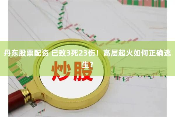 丹东股票配资 已致3死23伤！高层起火如何正确逃生？